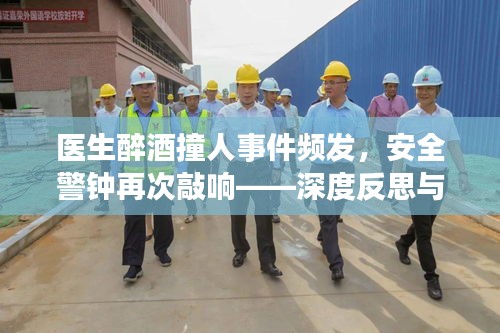 医生醉酒撞人事件频发，安全警钟再次敲响——深度反思与最新视频曝光