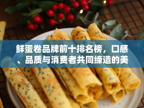 鲜蛋卷品牌前十排名榜，口感、品质与消费者共同缔造的美味之选