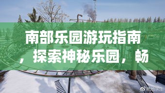 南部乐园游玩指南，探索神秘乐园，畅游无限风光！