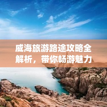 威海旅游路途攻略全解析，带你畅游魅力海滨城市！