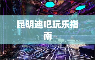 昆明迪吧玩乐指南