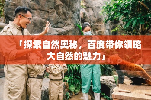 「探索自然奥秘，百度带你领略大自然的魅力」