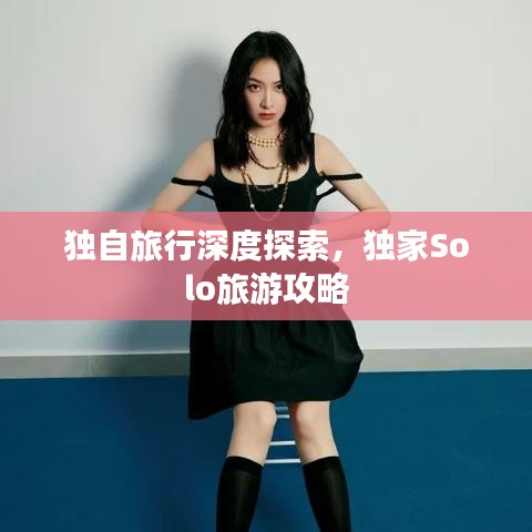 独自旅行深度探索，独家Solo旅游攻略