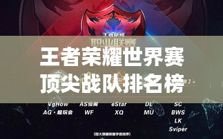 王者荣耀世界赛顶尖战队排名榜单，赛场竞技激烈对决！