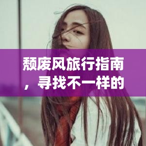颓废风旅行指南，寻找不一样的风景与心境