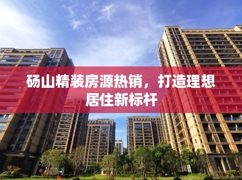 砀山精装房源热销，打造理想居住新标杆