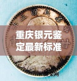 重庆银元鉴定最新标准公告，权威解读，助你辨别真伪！