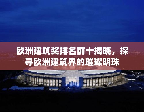 欧洲建筑奖排名前十揭晓，探寻欧洲建筑界的璀璨明珠