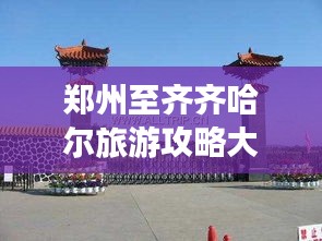 郑州至齐齐哈尔旅游攻略大揭秘！
