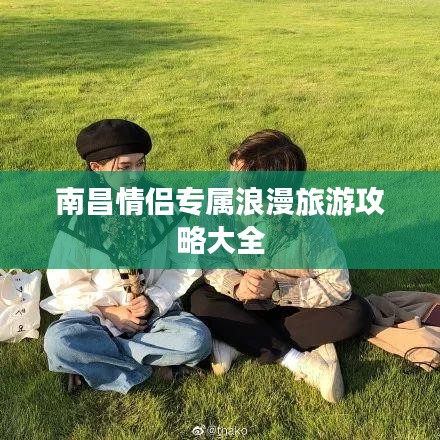 南昌情侣专属浪漫旅游攻略大全