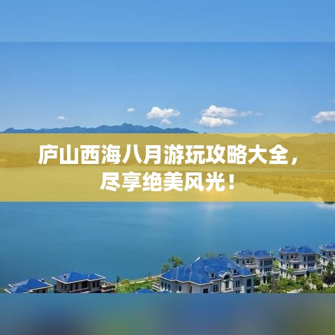 庐山西海八月游玩攻略大全，尽享绝美风光！