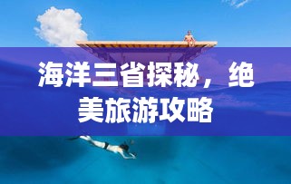 海洋三省探秘，绝美旅游攻略