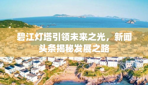 碧江灯塔引领未来之光，新闻头条揭秘发展之路
