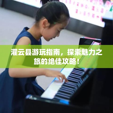 灌云县游玩指南，探索魅力之旅的绝佳攻略！