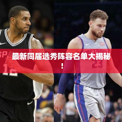 最新同届选秀阵容名单大揭秘！