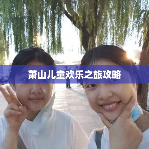 萧山儿童欢乐之旅攻略