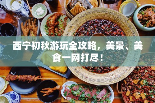 西宁初秋游玩全攻略，美景、美食一网打尽！