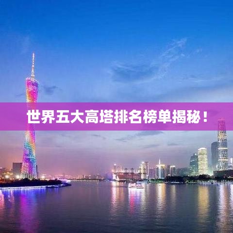世界五大高塔排名榜单揭秘！