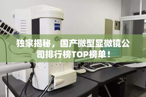 独家揭秘，国产微型显微镜公司排行榜TOP榜单！