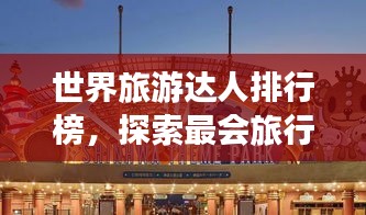 世界旅游达人排行榜，探索最会旅行的那些人！