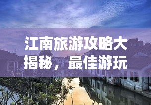 江南旅游攻略大揭秘，最佳游玩月份指南