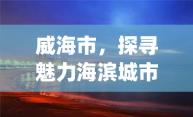 威海市，探寻魅力海滨城市的无限可能，百度带你畅游！