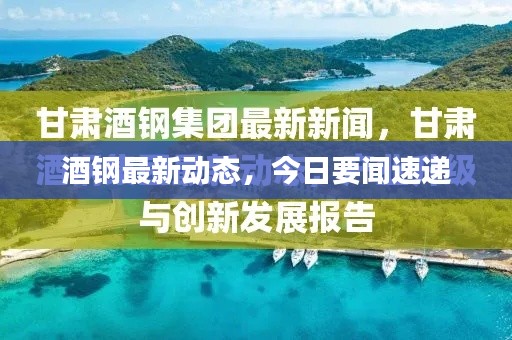 酒钢最新动态，今日要闻速递